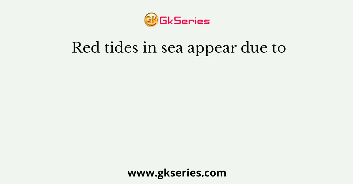 Red tides in sea appear due to