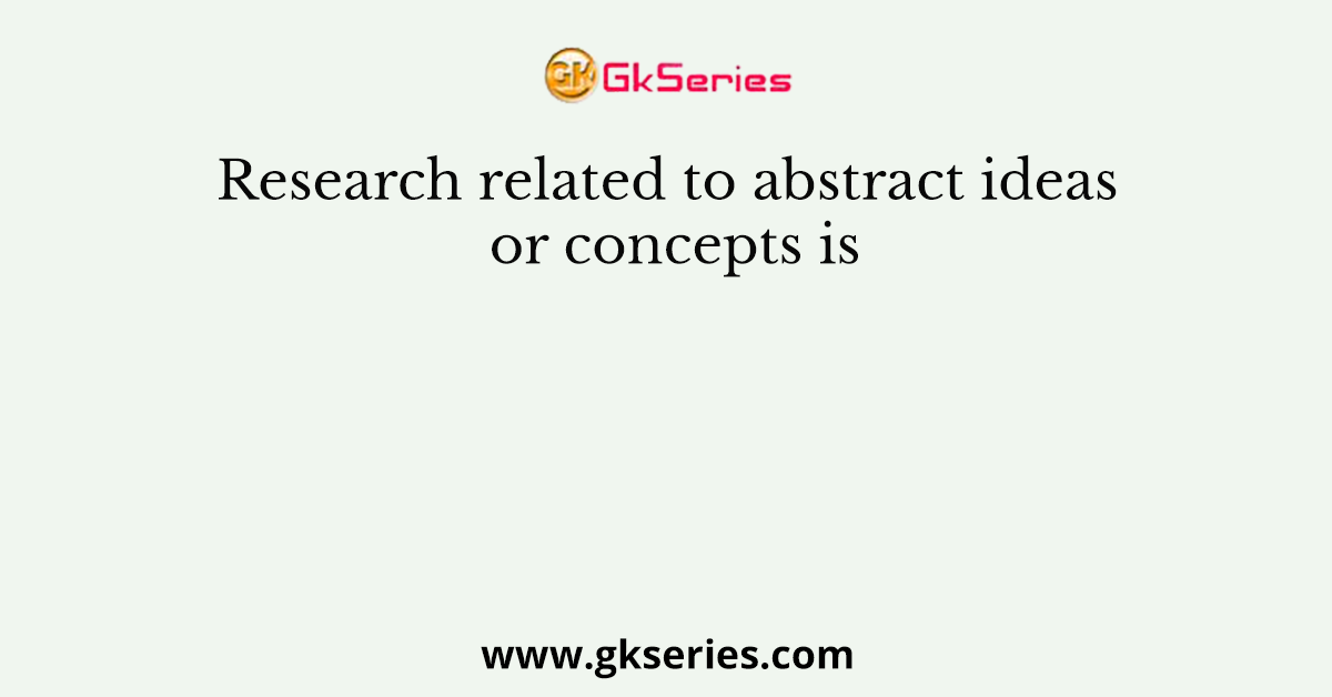 Research related to abstract ideas or concepts is