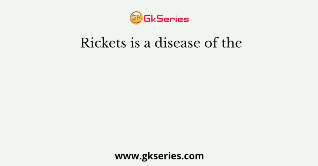 Rickets is a disease of the