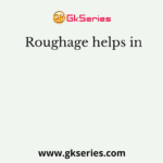 Roughage helps in