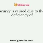 Scurvy is caused due to the deficiency of