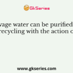 Sewage water can be purified for recycling with the action of