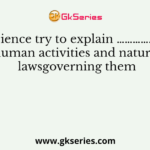 Social Science try to explain …………. Between human activities and natural lawsgoverning them