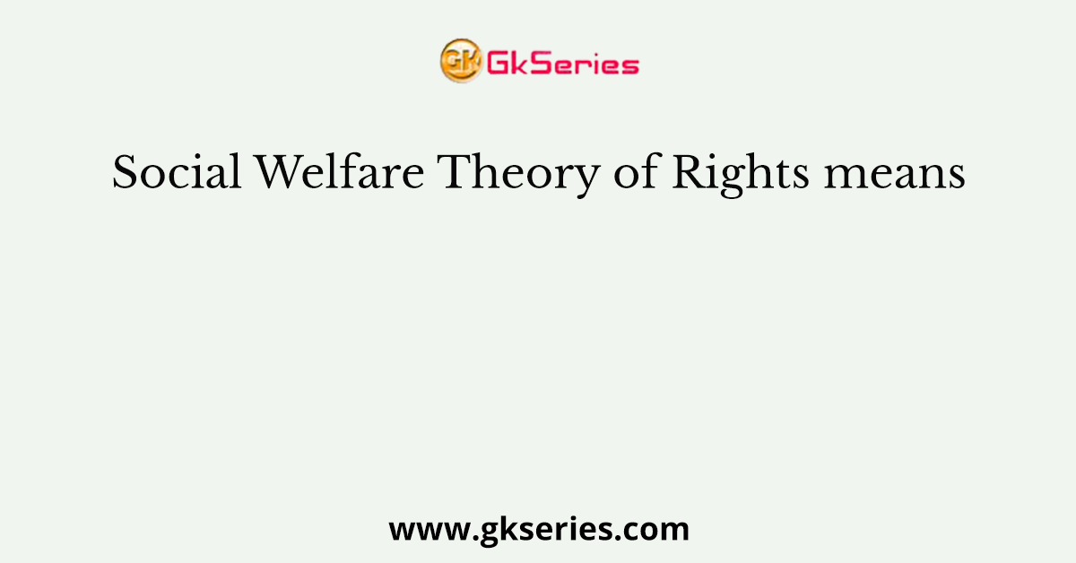 Social Welfare Theory of Rights means