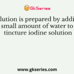 Solution is prepared by adding small amount of water to tincture iodine solution