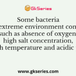 Some bacteria thrive extreme environment conditions such as absence of oxygen, high salt concentration, high temperature and acidic pH.