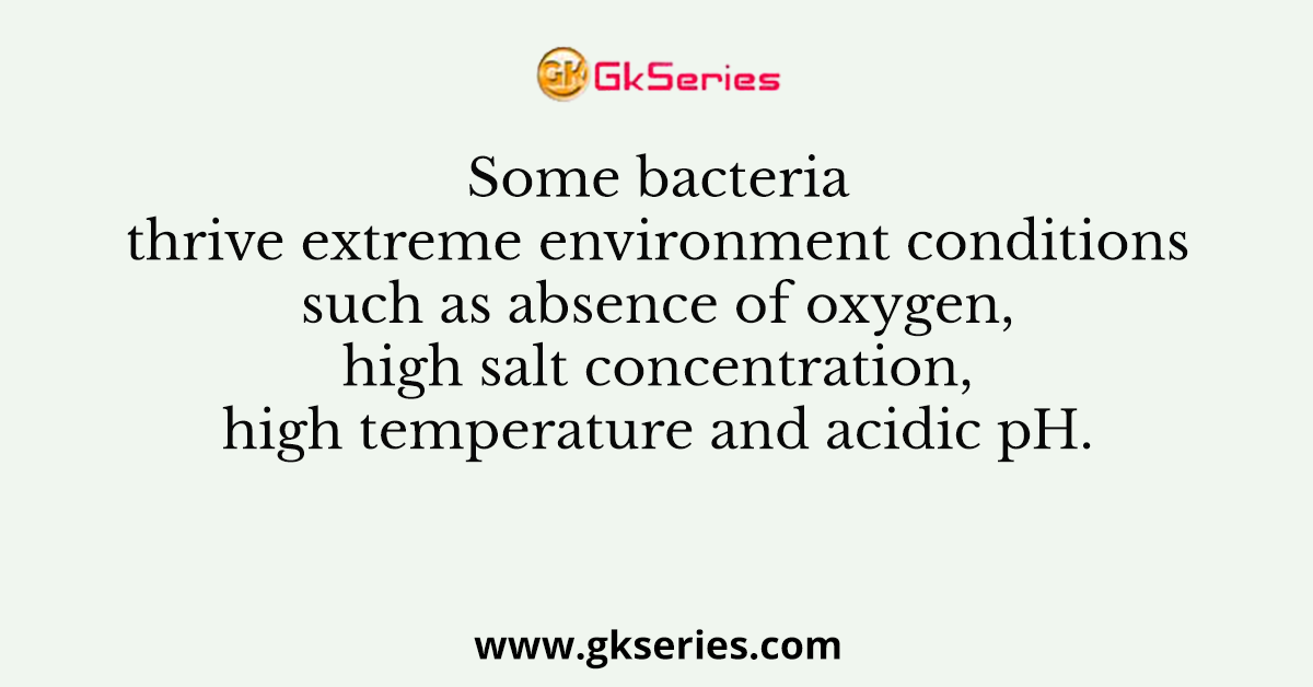 Some bacteria thrive extreme environment conditions such as absence of oxygen, high salt concentration, high temperature and acidic pH.