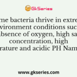 Some bacteria thrive in extreme environment conditions such as absence of oxygen, high salt concentration, high temperature and acidic PH Name them
