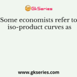Some economists refer to iso-product curves as