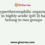 Some hyperthermophilic organisms that grow in highly acidic (pH 2) habitats belong to two groups