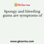 Spongy and bleeding gums are symptoms of