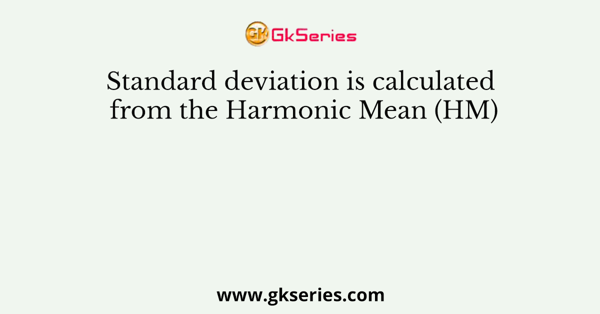 Standard deviation is calculated from the Harmonic Mean (HM)