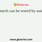 Starch can be tested by using