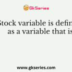 Stock variable is defined as a variable that is