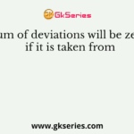 Sum of deviations will be zero if it is taken from