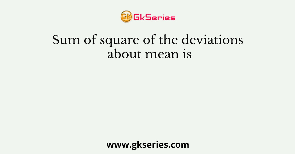Sum of square of the deviations about mean is