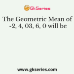 The Geometric Mean of -2, 4, 03, 6, 0 will be