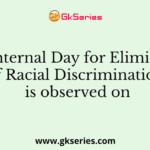 The Internal Day for Elimination of Racial Discrimination is observed on
