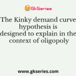 The Kinky demand curve hypothesis is designed to explain in the context of oligopoly
