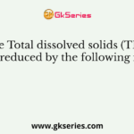 The Total dissolved solids (TDS) can be reduced by the following method
