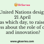 The United Nations designated 21 April as which day, to raise awareness about the role of creativity and innovation?