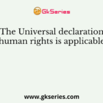 The Universal declaration of human rights is applicable to