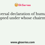 The Universal declaration of human rights was adopted under whose chairmanship?
