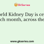 The World Kidney Day is celebrated in which month, across the world?