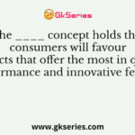 The ____ concept holds that consumers will favour products that offer the most in quality, performance and innovative features