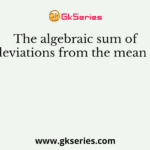 The algebraic sum of deviations from the mean is
