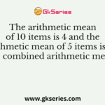 The arithmetic mean of 10 items is 4 and the arithmetic mean of 5 items is 10. The combined arithmetic mean is