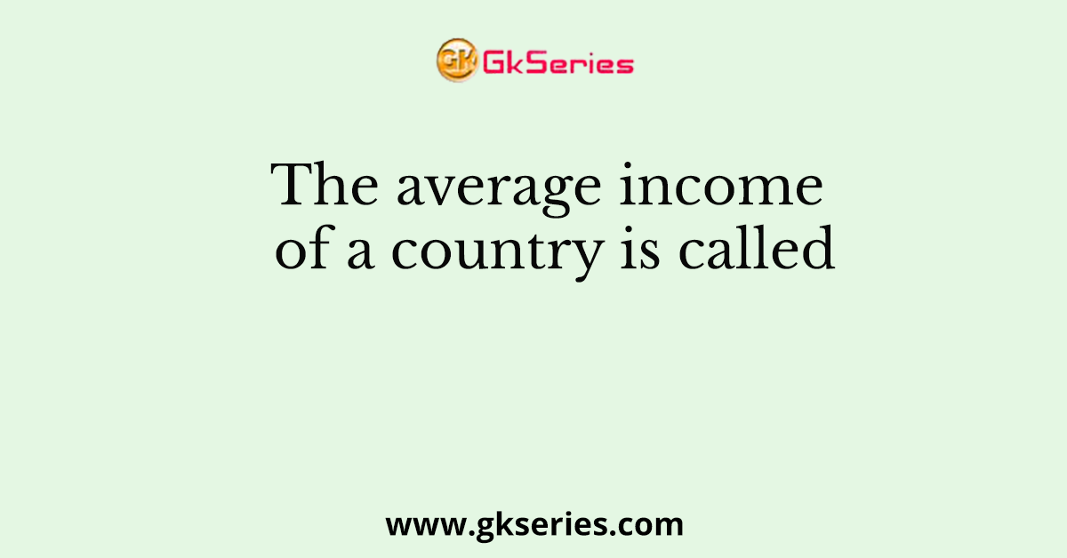 The average income of a country is called