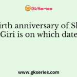 The birth anniversary of Shri V.V. Giri is on which date?