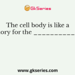 The cell body is like a factory for the _____________
