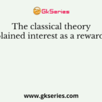 The classical theory explained interest as a reward for