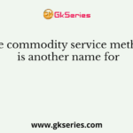 The commodity service method is another name for