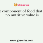 The component of food that has no nutritive value is