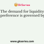 The demand for liquidity preference is governed by