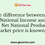 The difference between the National Income and the Net National Product at market price is known as