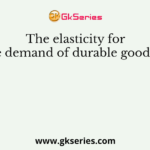 The elasticity for the demand of durable goods is