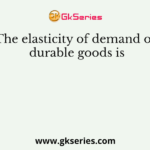 The elasticity of demand of durable goods is
