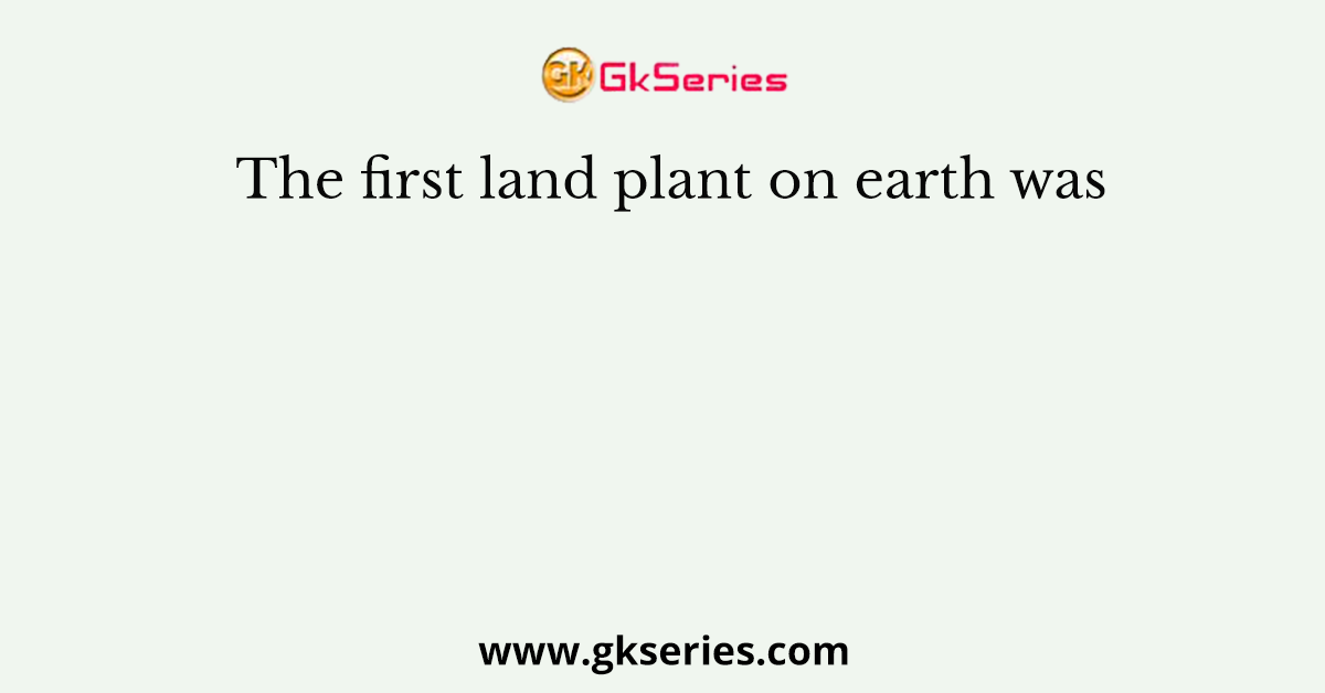 The first land plant on earth was
