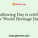 The following Day is celebrated as ‘World Heritage Day’.