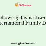 The following day is observed as ‘International Family Day’?