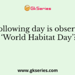 The following day is observed as ‘World Habitat Day’?