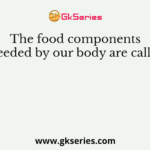 The food components needed by our body are called
