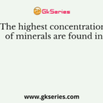 The highest concentration of minerals are found in