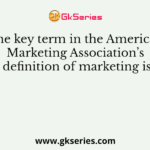 The key term in the American Marketing Association’s definition of marketing is