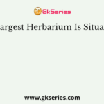 The largest Herbarium Is Situated At