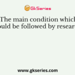 The main condition which should be followed by research is